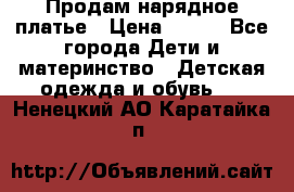 Продам нарядное платье › Цена ­ 500 - Все города Дети и материнство » Детская одежда и обувь   . Ненецкий АО,Каратайка п.